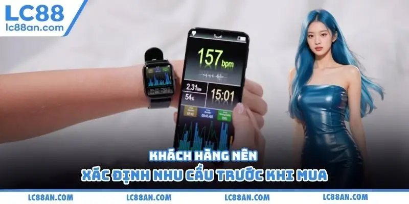 Khách hàng nên xác định nhu cầu trước khi mua