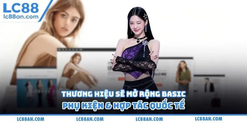 Thương hiệu sẽ mở rộng basic, phụ kiện & hợp tác quốc tế