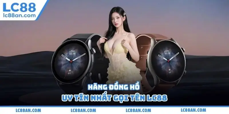 Hãng đồng hồ uy tín nhất gọi tên LC88