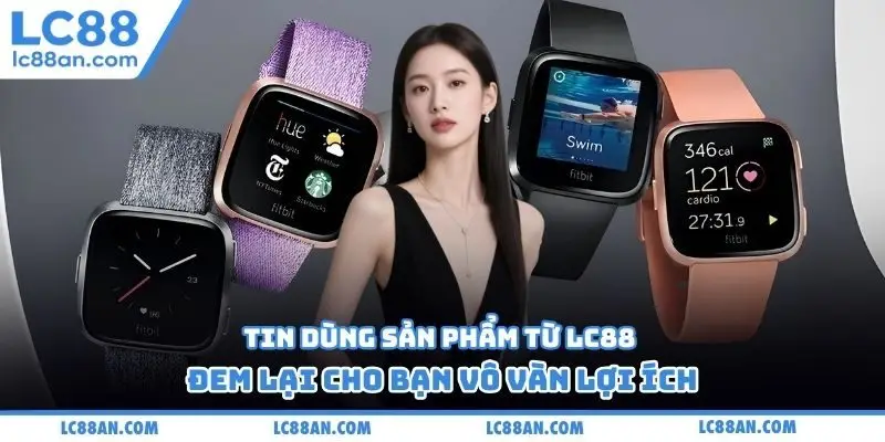 Tin dùng sản phẩm từ LC88 đem lại cho bạn vô vàn lợi ích